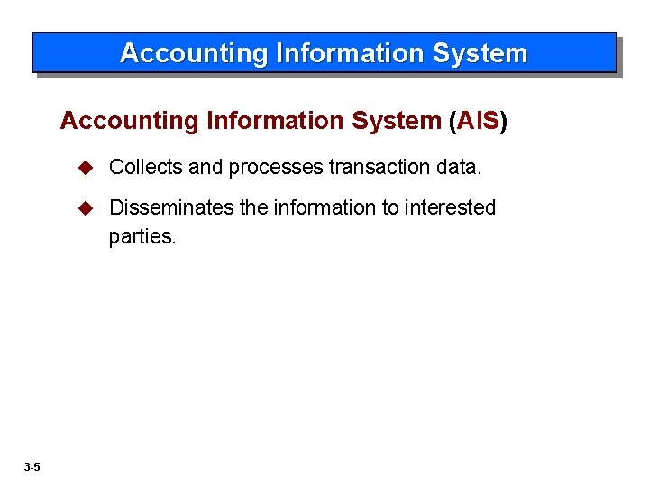 Accounting Information System (AIS) 3 -5 u Collects and processes transaction data. u Disseminates