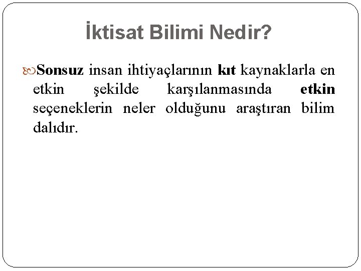 İktisat Bilimi Nedir? Sonsuz insan ihtiyaçlarının kıt kaynaklarla en etkin şekilde karşılanmasında etkin seçeneklerin