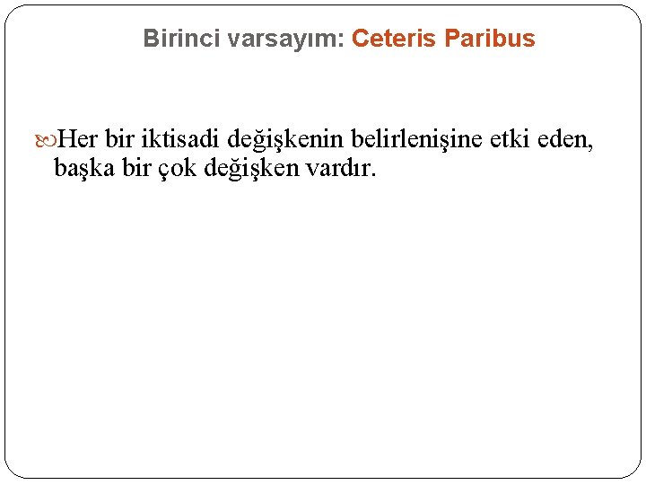 Birinci varsayım: Ceteris Paribus Her bir iktisadi değişkenin belirlenişine etki eden, başka bir çok