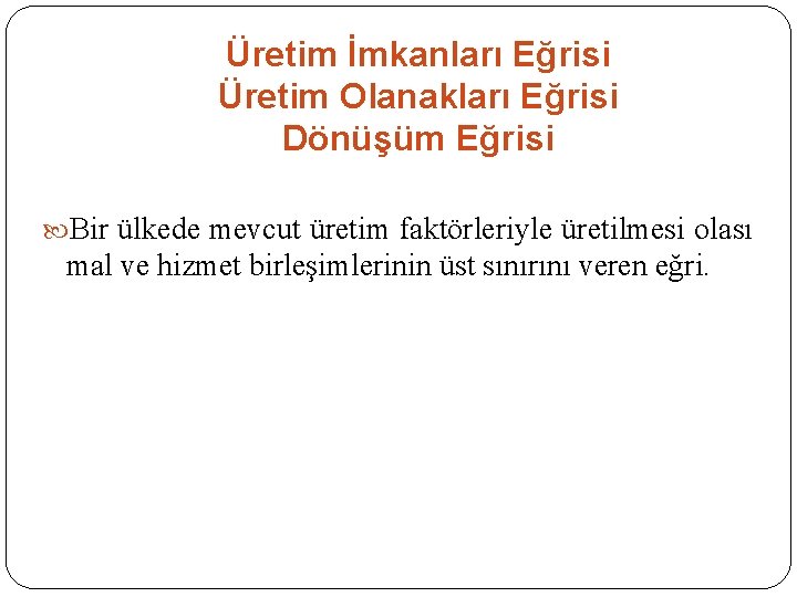 Üretim İmkanları Eğrisi Üretim Olanakları Eğrisi Dönüşüm Eğrisi Bir ülkede mevcut üretim faktörleriyle üretilmesi