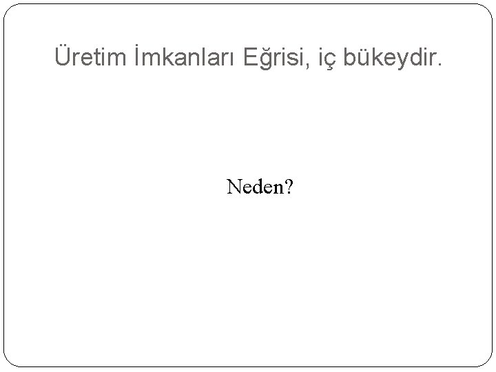 Üretim İmkanları Eğrisi, iç bükeydir. Neden? 