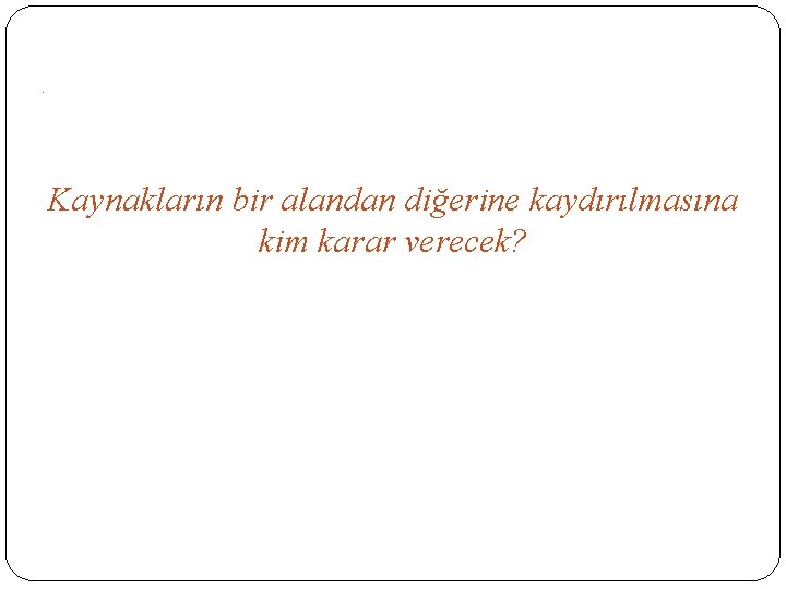 . Kaynakların bir alandan diğerine kaydırılmasına kim karar verecek? 