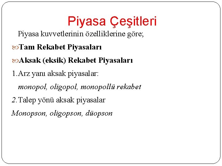 Piyasa Çeşitleri Piyasa kuvvetlerinin özelliklerine göre; Tam Rekabet Piyasaları Aksak (eksik) Rekabet Piyasaları 1.