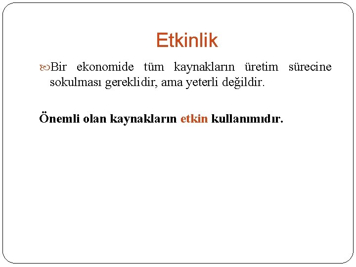 Etkinlik Bir ekonomide tüm kaynakların üretim sürecine sokulması gereklidir, ama yeterli değildir. Önemli olan