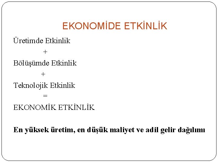 EKONOMİDE ETKİNLİK Üretimde Etkinlik + Bölüşümde Etkinlik + Teknolojik Etkinlik = EKONOMİK ETKİNLİK En