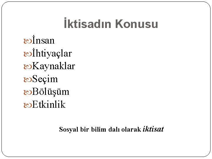 İktisadın Konusu İnsan İhtiyaçlar Kaynaklar Seçim Bölüşüm Etkinlik Sosyal bir bilim dalı olarak iktisat