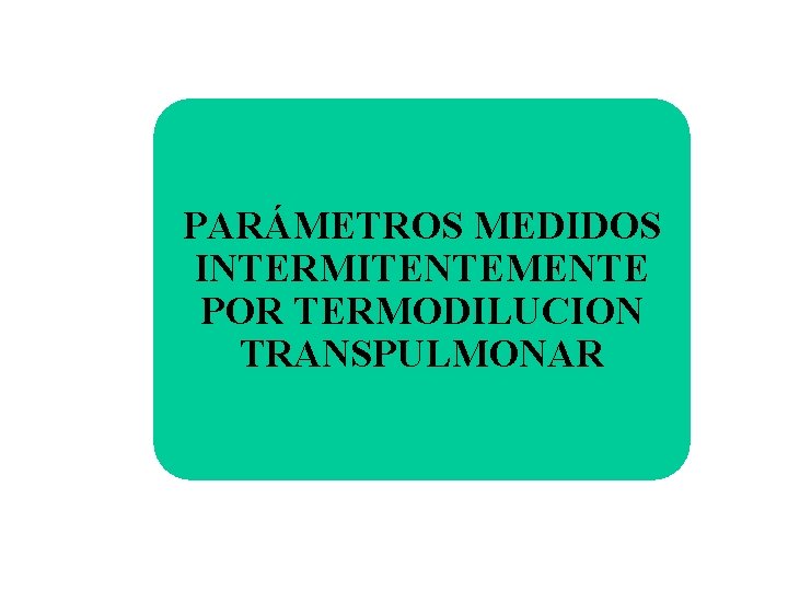 PARÁMETROS MEDIDOS INTERMITENTEMENTE POR TERMODILUCION TRANSPULMONAR 