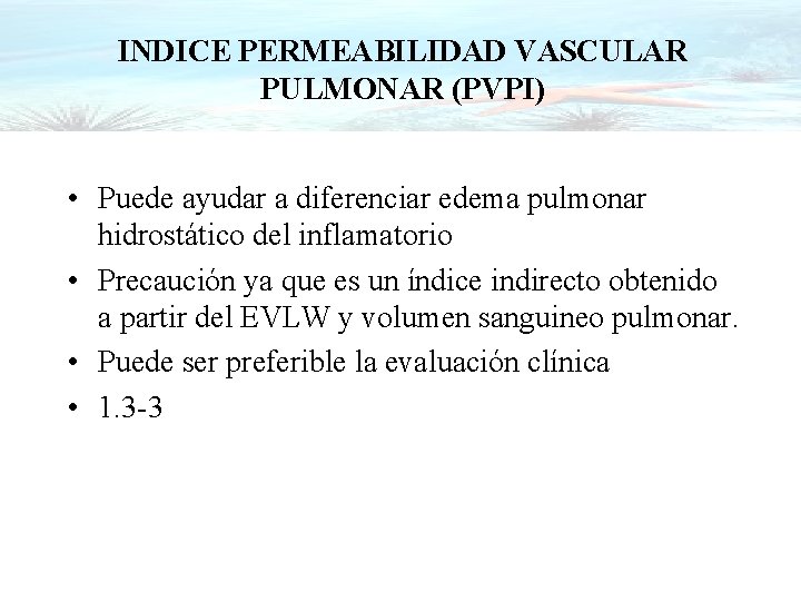 INDICE PERMEABILIDAD VASCULAR PULMONAR (PVPI) • Puede ayudar a diferenciar edema pulmonar hidrostático del