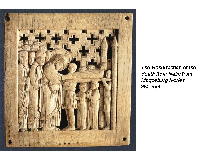 The Resurrection of the Youth from Naim from Magdeburg Ivories 962 -968 