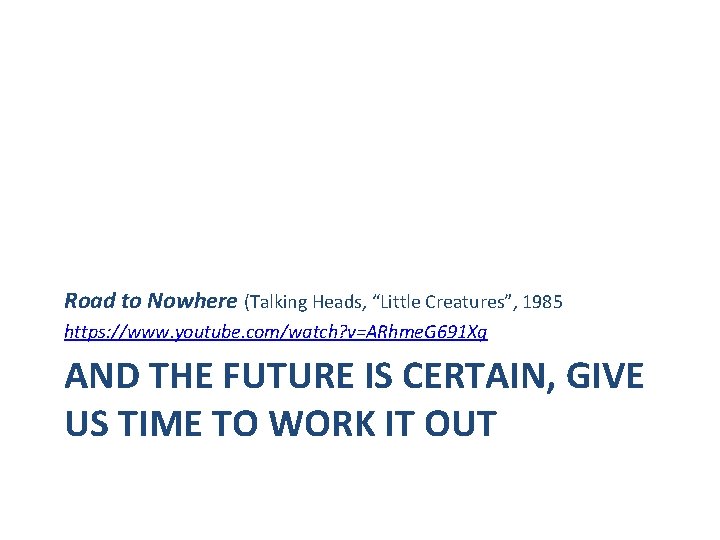 Road to Nowhere (Talking Heads, “Little Creatures”, 1985 https: //www. youtube. com/watch? v=ARhme. G