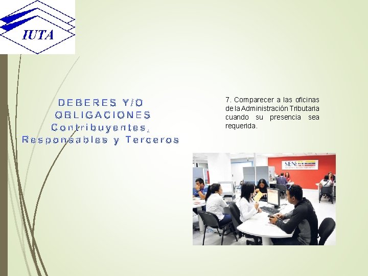  7. Comparecer a las oficinas de la Administración Tributaria cuando su presencia sea