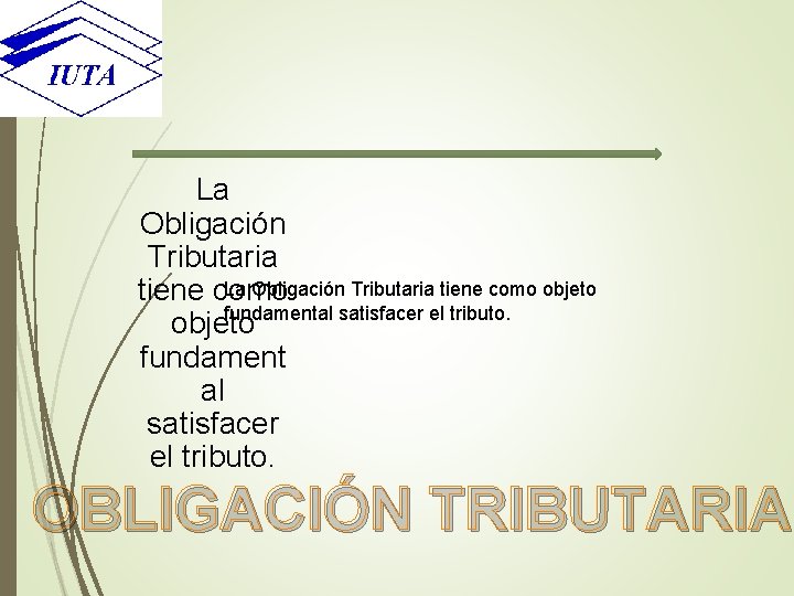 La Obligación Tributaria tiene como objeto tiene como fundamental satisfacer el tributo. objeto fundament