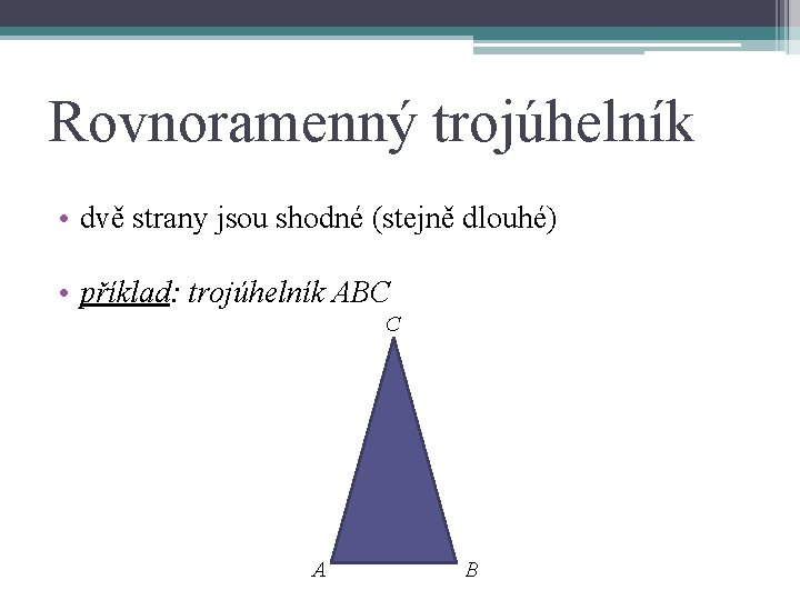 Rovnoramenný trojúhelník • dvě strany jsou shodné (stejně dlouhé) • příklad: trojúhelník ABC C