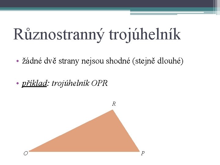 Různostranný trojúhelník • žádné dvě strany nejsou shodné (stejně dlouhé) • příklad: trojúhelník OPR