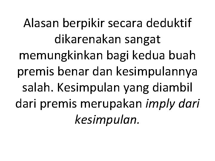 Alasan berpikir secara deduktif dikarenakan sangat memungkinkan bagi kedua buah premis benar dan kesimpulannya