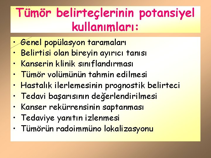 Tümör belirteçlerinin potansiyel kullanımları: • • • Genel popülasyon taramaları Belirtisi olan bireyin ayırıcı