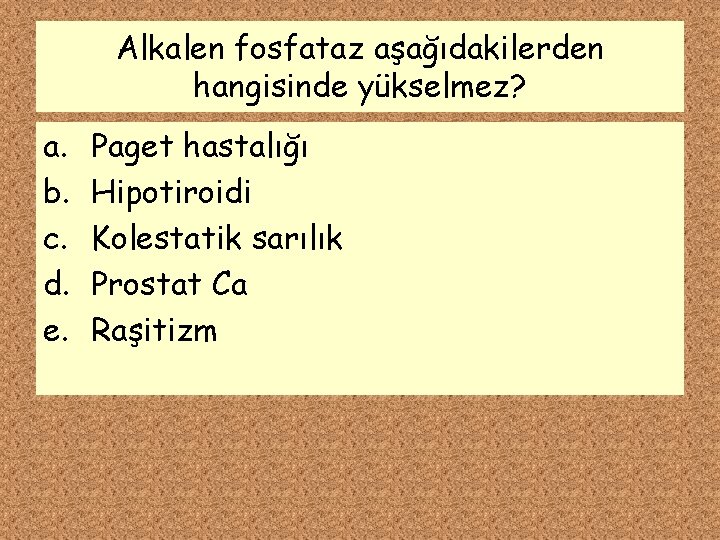 Alkalen fosfataz aşağıdakilerden hangisinde yükselmez? a. b. c. d. e. Paget hastalığı Hipotiroidi Kolestatik