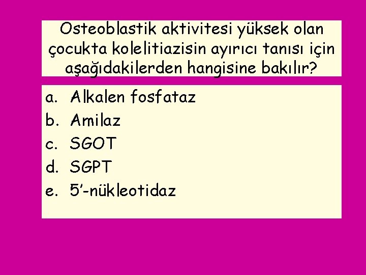 Osteoblastik aktivitesi yüksek olan çocukta kolelitiazisin ayırıcı tanısı için aşağıdakilerden hangisine bakılır? a. b.