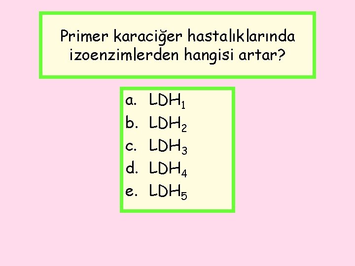 Primer karaciğer hastalıklarında izoenzimlerden hangisi artar? a. b. c. d. e. LDH 1 LDH