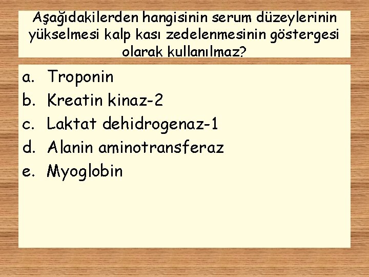 Aşağıdakilerden hangisinin serum düzeylerinin yükselmesi kalp kası zedelenmesinin göstergesi olarak kullanılmaz? a. b. c.