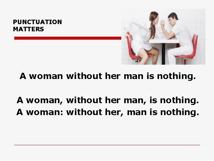 PUNCTUATION MATTERS A woman without her man is nothing. A woman, without her man,