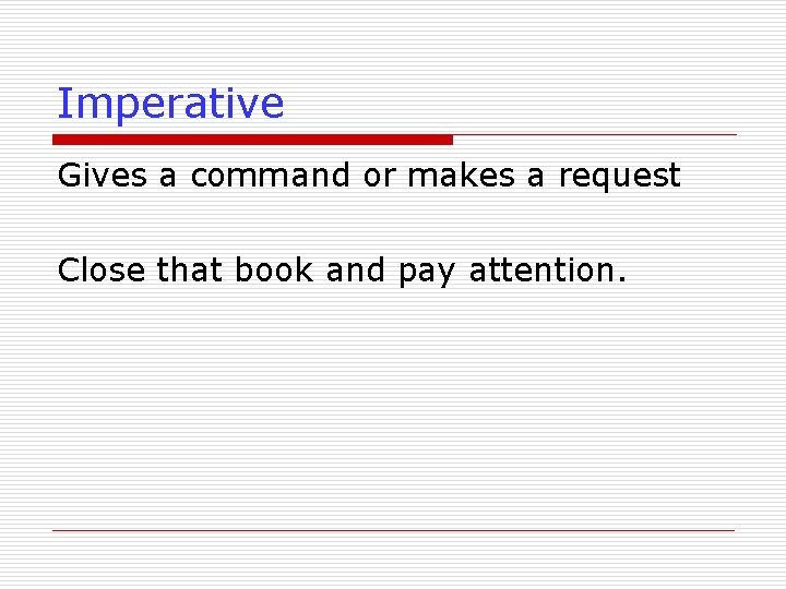 Imperative Gives a command or makes a request Close that book and pay attention.