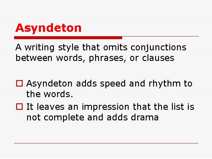 Asyndeton A writing style that omits conjunctions between words, phrases, or clauses o Asyndeton