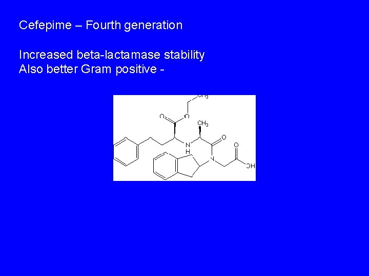 Cefepime – Fourth generation Increased beta-lactamase stability Also better Gram positive - 