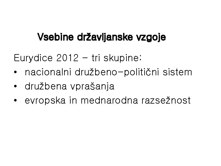 Vsebine državljanske vzgoje Eurydice 2012 - tri skupine: • nacionalni družbeno-politični sistem • družbena