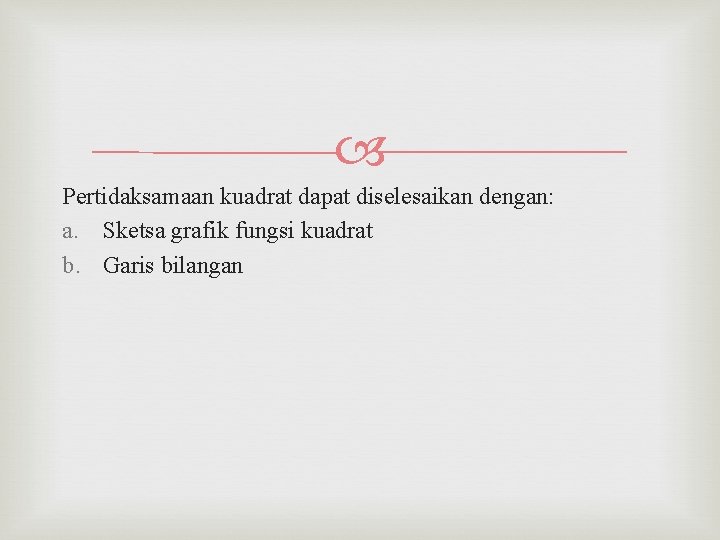  Pertidaksamaan kuadrat dapat diselesaikan dengan: a. Sketsa grafik fungsi kuadrat b. Garis bilangan