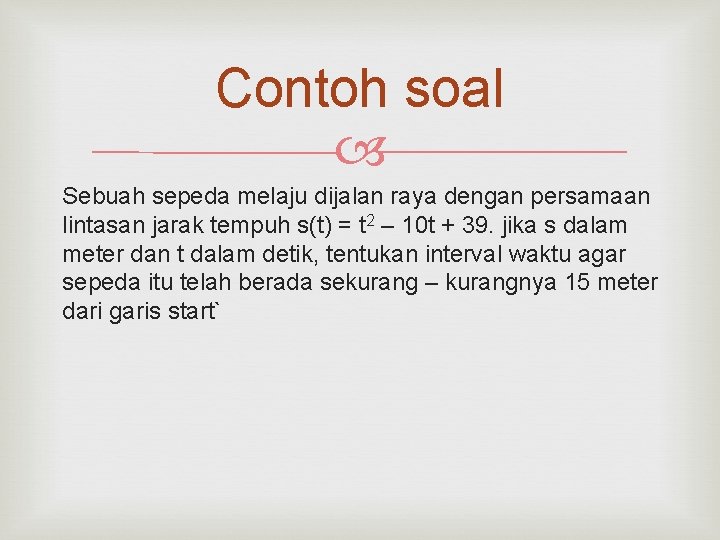 Contoh soal Sebuah sepeda melaju dijalan raya dengan persamaan lintasan jarak tempuh s(t) = Contoh soal Sebuah sepeda melaju dijalan raya dengan persamaan lintasan jarak tempuh s(t) =