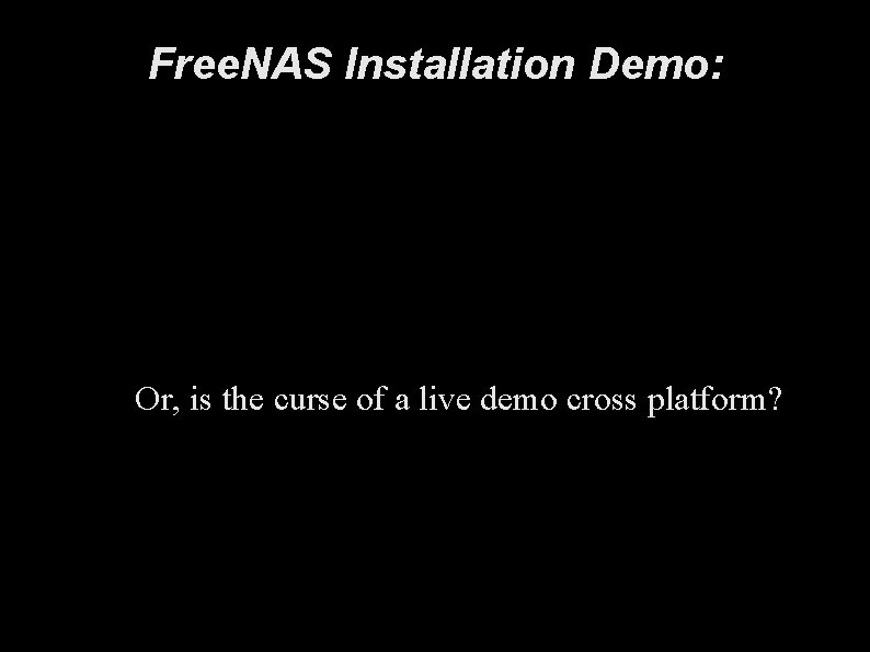 Free. NAS Installation Demo: Or, is the curse of a live demo cross platform?