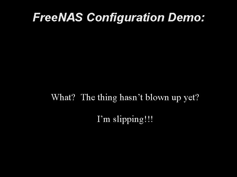 Free. NAS Configuration Demo: What? The thing hasn’t blown up yet? I’m slipping!!! 