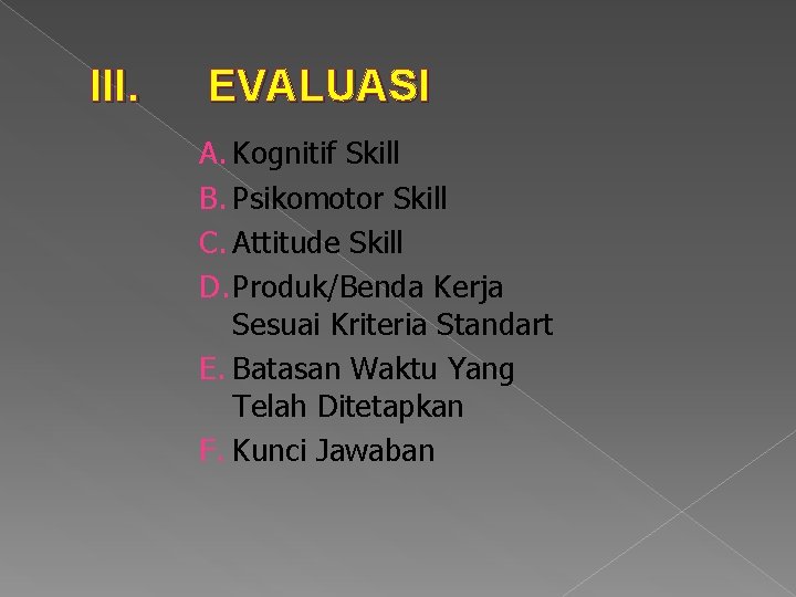 III. EVALUASI A. Kognitif Skill B. Psikomotor Skill C. Attitude Skill D. Produk/Benda Kerja