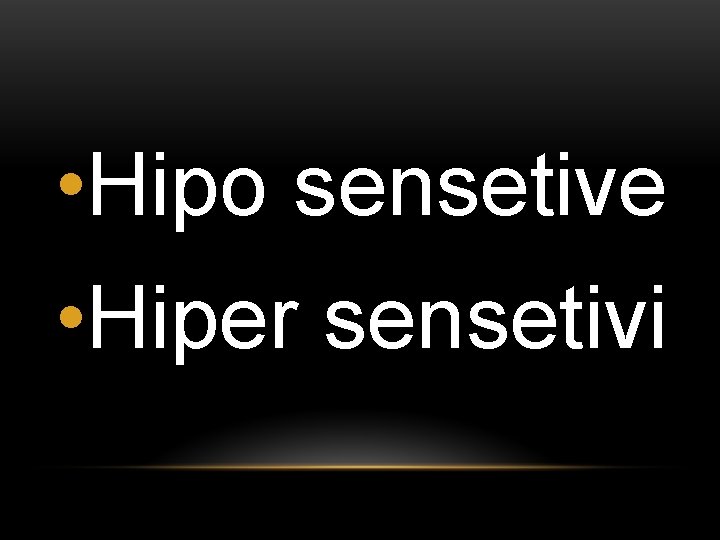  • Hipo sensetive • Hiper sensetivi 