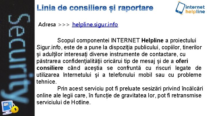 Adresa >>> helpline. sigur. info Scopul componentei INTERNET Helpline a proiectului Sigur. info, este Adresa >>> helpline. sigur. info Scopul componentei INTERNET Helpline a proiectului Sigur. info, este