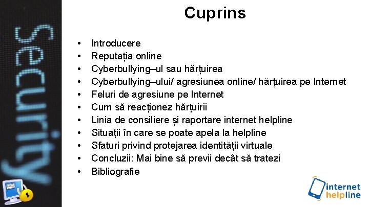 Cuprins • • • Introducere Reputația online Cyberbullying–ul sau hărțuirea Cyberbullying–ului/ agresiunea online/ hărțuirea Cuprins • • • Introducere Reputația online Cyberbullying–ul sau hărțuirea Cyberbullying–ului/ agresiunea online/ hărțuirea