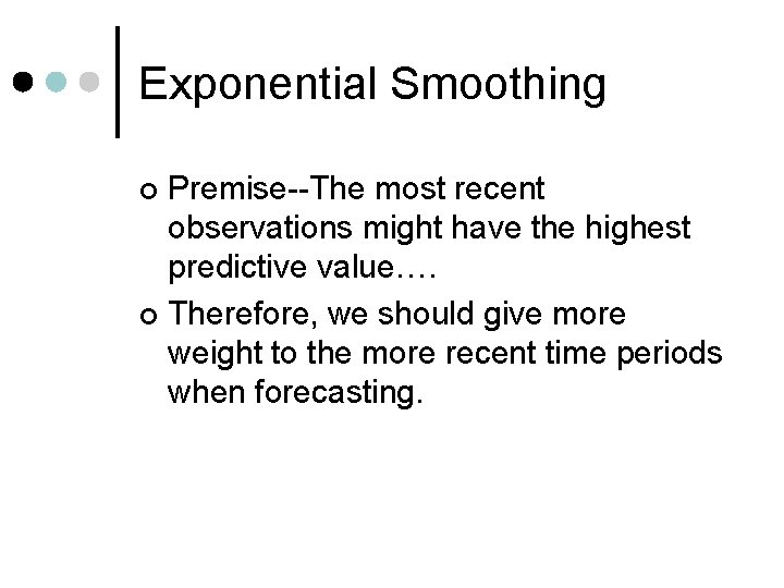 Exponential Smoothing Premise--The most recent observations might have the highest predictive value…. ¢ Therefore,