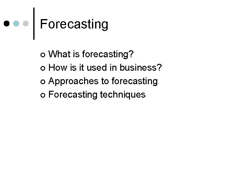 Forecasting What is forecasting? ¢ How is it used in business? ¢ Approaches to