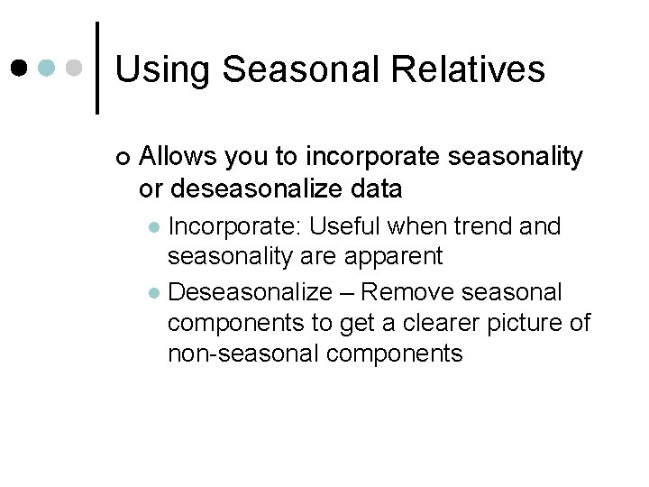 Using Seasonal Relatives ¢ Allows you to incorporate seasonality or deseasonalize data Incorporate: Useful