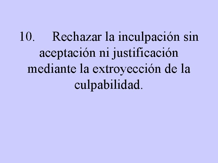 10. Rechazar la inculpación sin aceptación ni justificación mediante la extroyección de la culpabilidad.