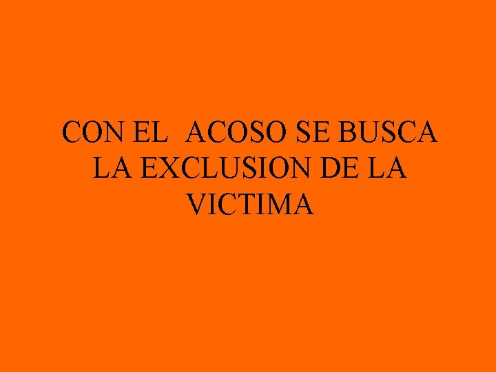 CON EL ACOSO SE BUSCA LA EXCLUSION DE LA VICTIMA 