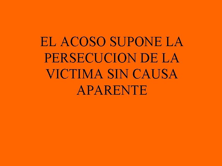 EL ACOSO SUPONE LA PERSECUCION DE LA VICTIMA SIN CAUSA APARENTE 
