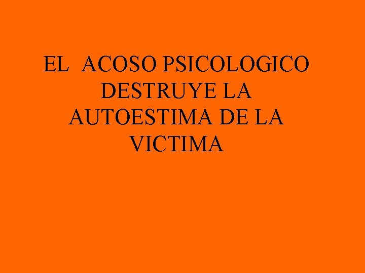 EL ACOSO PSICOLOGICO DESTRUYE LA AUTOESTIMA DE LA VICTIMA 