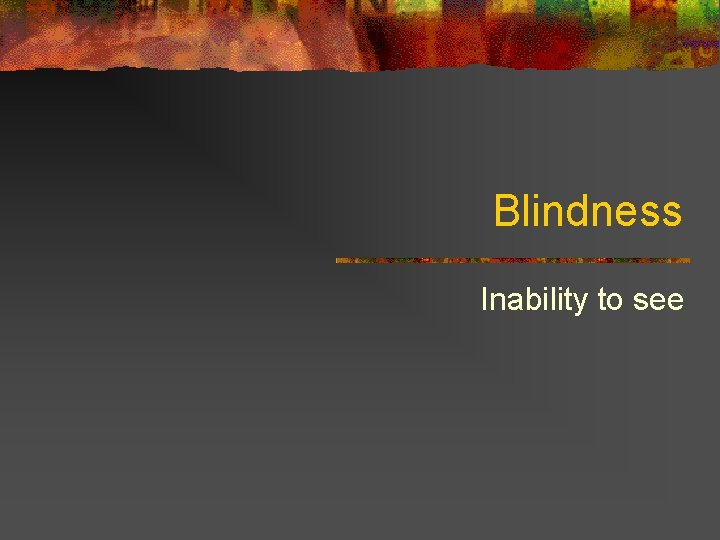 Blindness Inability to see 