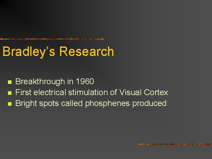Bradley’s Research n n n Breakthrough in 1960 First electrical stimulation of Visual Cortex