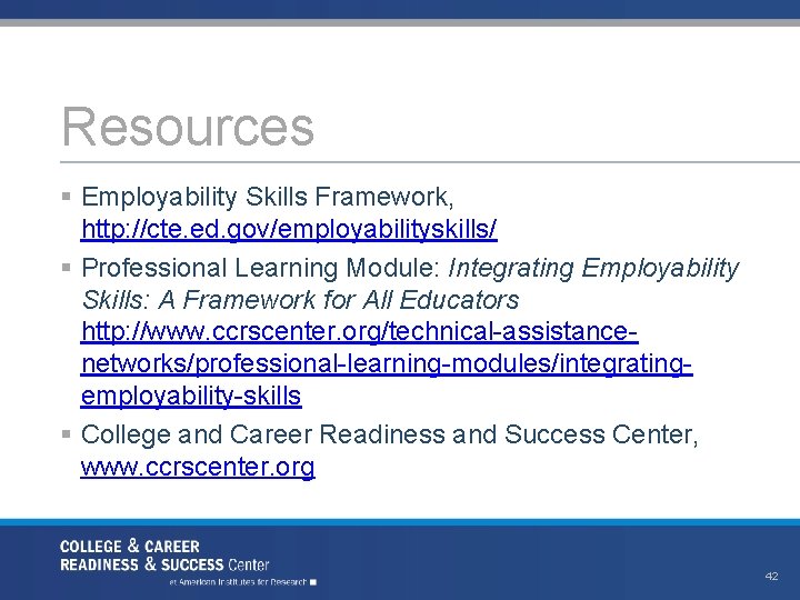 Resources § Employability Skills Framework, http: //cte. ed. gov/employabilityskills/ § Professional Learning Module: Integrating