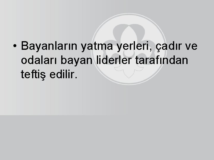  • Bayanların yatma yerleri, çadır ve odaları bayan liderler tarafından teftiş edilir. 