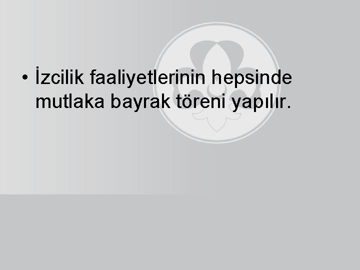  • İzcilik faaliyetlerinin hepsinde mutlaka bayrak töreni yapılır. 