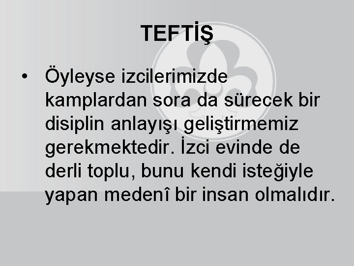 TEFTİŞ • Öyleyse izcilerimizde kamplardan sora da sürecek bir disiplin anlayışı geliştirmemiz gerekmektedir. İzci